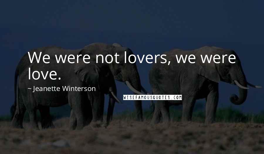 Jeanette Winterson Quotes: We were not lovers, we were love.