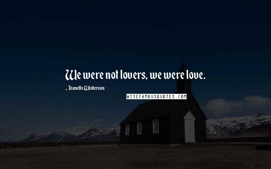 Jeanette Winterson Quotes: We were not lovers, we were love.