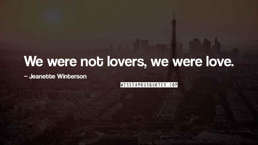 Jeanette Winterson Quotes: We were not lovers, we were love.