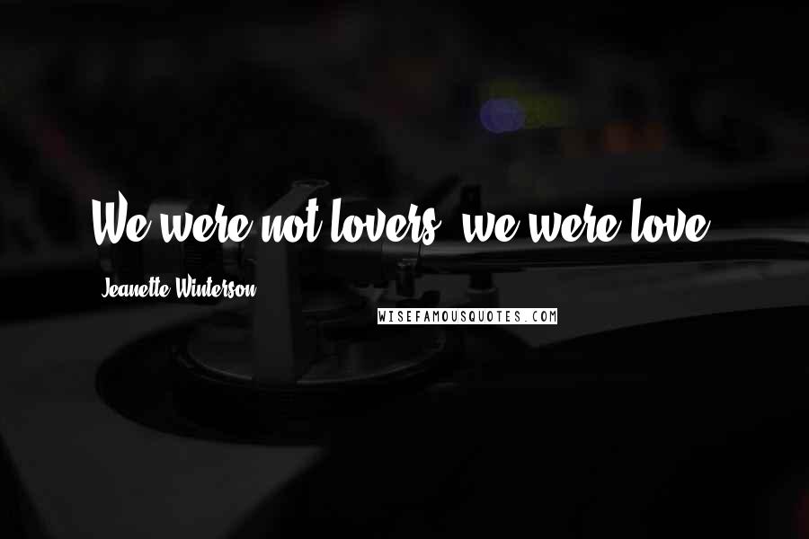 Jeanette Winterson Quotes: We were not lovers, we were love.