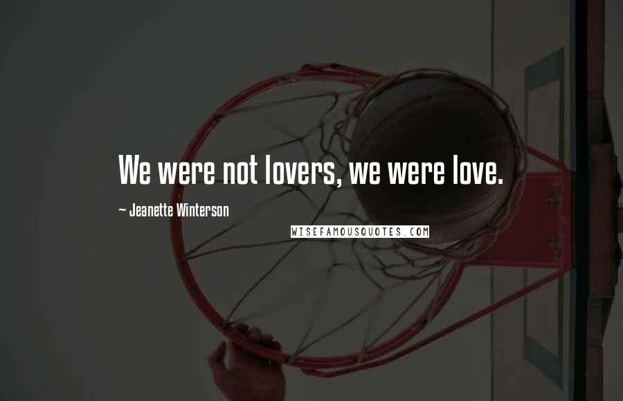 Jeanette Winterson Quotes: We were not lovers, we were love.