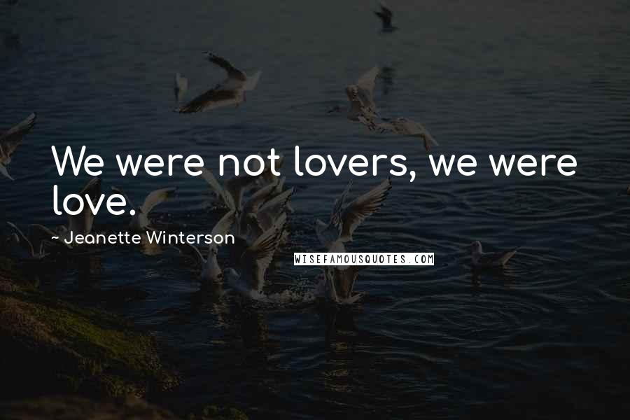 Jeanette Winterson Quotes: We were not lovers, we were love.