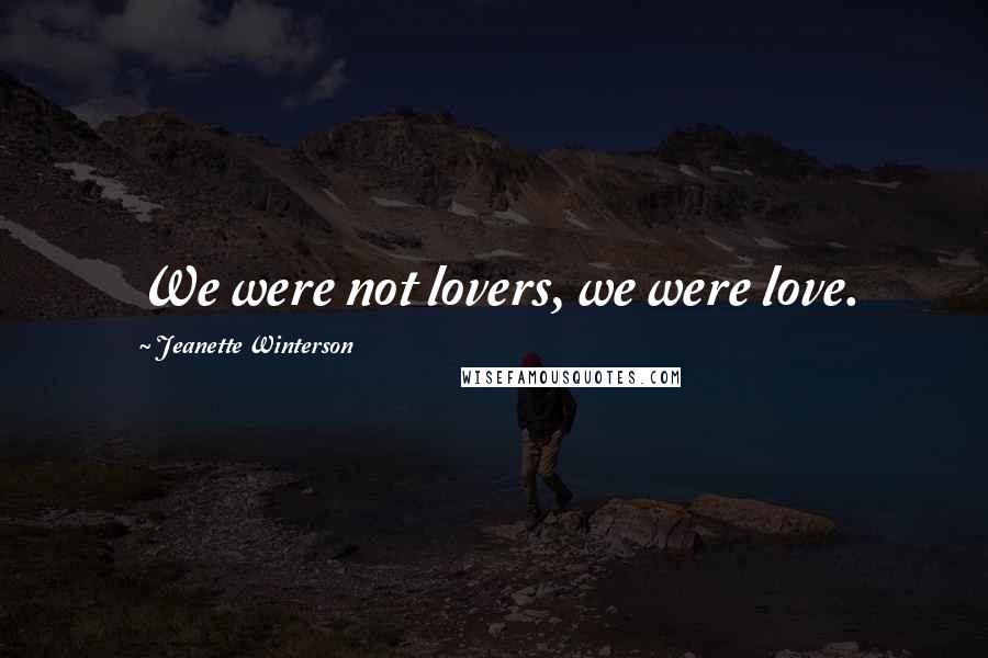 Jeanette Winterson Quotes: We were not lovers, we were love.