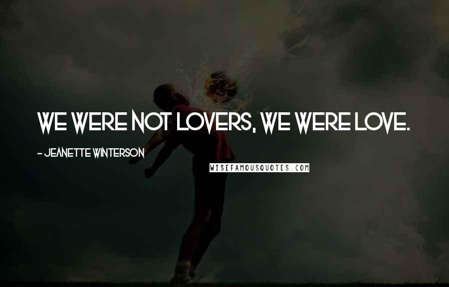 Jeanette Winterson Quotes: We were not lovers, we were love.