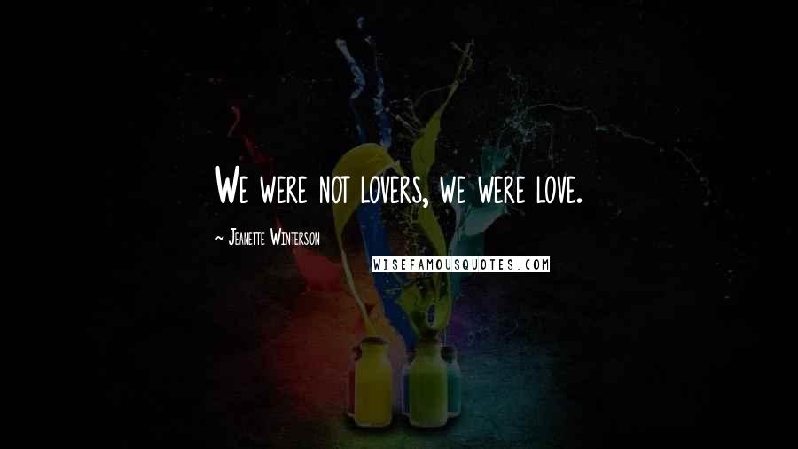Jeanette Winterson Quotes: We were not lovers, we were love.