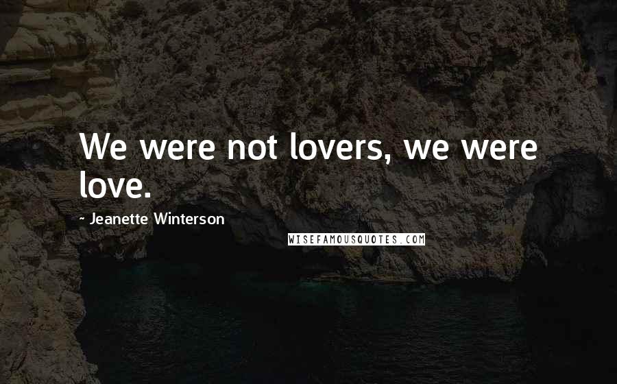 Jeanette Winterson Quotes: We were not lovers, we were love.