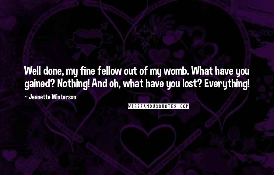 Jeanette Winterson Quotes: Well done, my fine fellow out of my womb. What have you gained? Nothing! And oh, what have you lost? Everything!