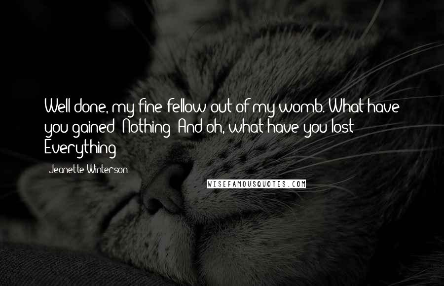 Jeanette Winterson Quotes: Well done, my fine fellow out of my womb. What have you gained? Nothing! And oh, what have you lost? Everything!