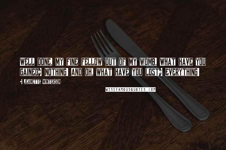 Jeanette Winterson Quotes: Well done, my fine fellow out of my womb. What have you gained? Nothing! And oh, what have you lost? Everything!