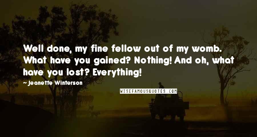 Jeanette Winterson Quotes: Well done, my fine fellow out of my womb. What have you gained? Nothing! And oh, what have you lost? Everything!