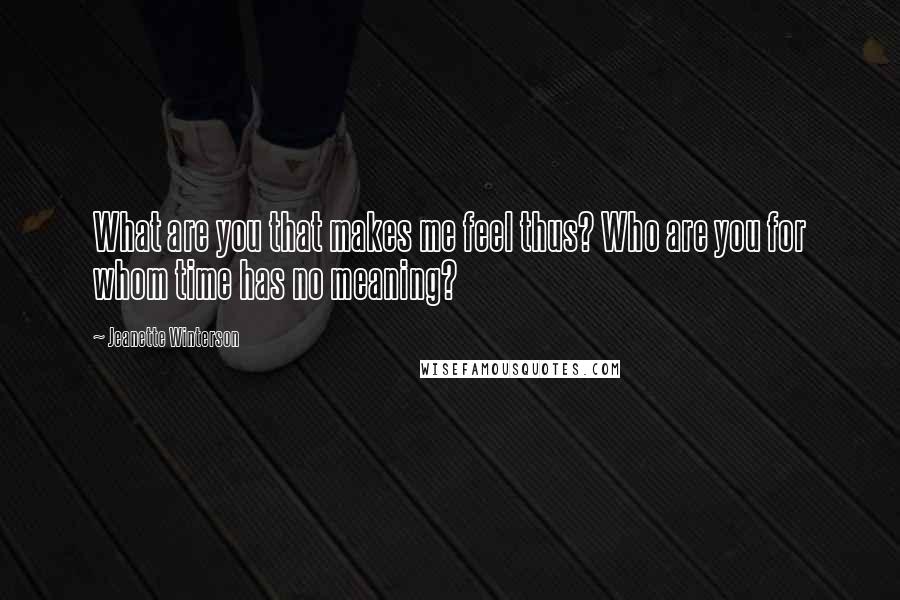 Jeanette Winterson Quotes: What are you that makes me feel thus? Who are you for whom time has no meaning?