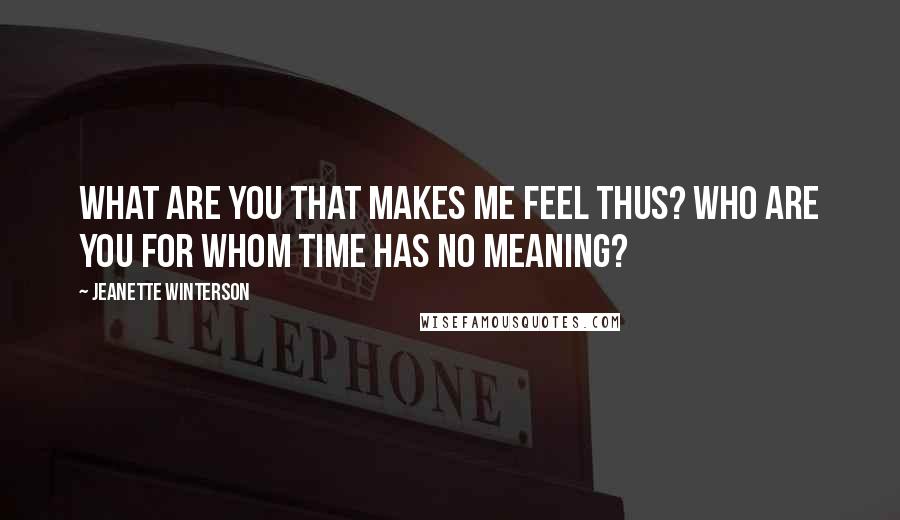 Jeanette Winterson Quotes: What are you that makes me feel thus? Who are you for whom time has no meaning?