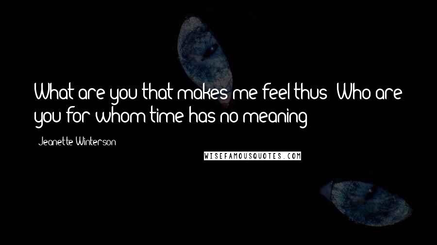 Jeanette Winterson Quotes: What are you that makes me feel thus? Who are you for whom time has no meaning?