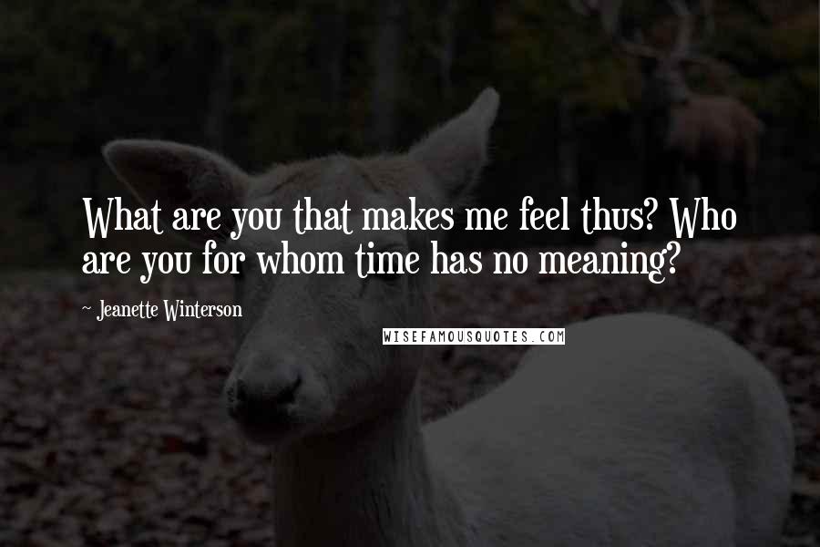 Jeanette Winterson Quotes: What are you that makes me feel thus? Who are you for whom time has no meaning?