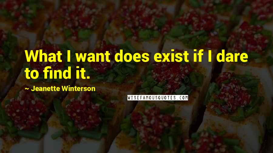 Jeanette Winterson Quotes: What I want does exist if I dare to find it.