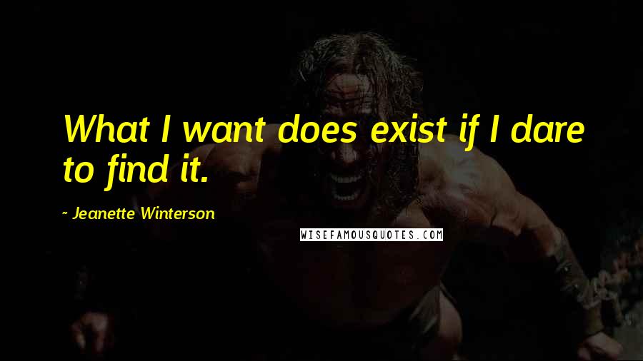 Jeanette Winterson Quotes: What I want does exist if I dare to find it.