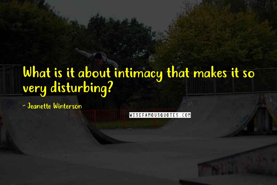 Jeanette Winterson Quotes: What is it about intimacy that makes it so very disturbing?