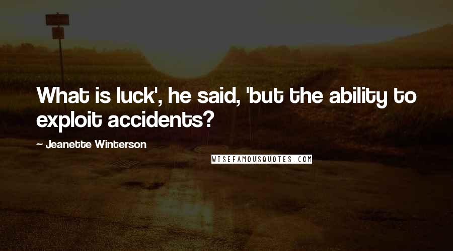 Jeanette Winterson Quotes: What is luck', he said, 'but the ability to exploit accidents?