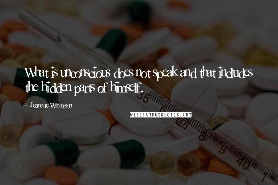 Jeanette Winterson Quotes: What is unconscious does not speak and that includes the hidden parts of himself.