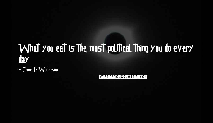 Jeanette Winterson Quotes: What you eat is the most political thing you do every day