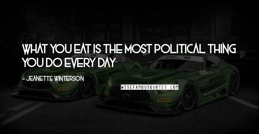 Jeanette Winterson Quotes: What you eat is the most political thing you do every day