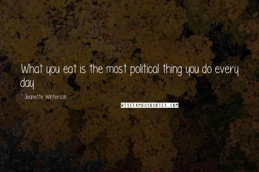 Jeanette Winterson Quotes: What you eat is the most political thing you do every day