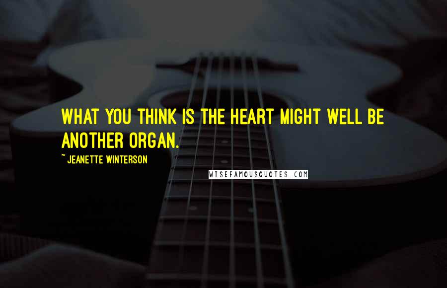 Jeanette Winterson Quotes: What you think is the heart might well be another organ.
