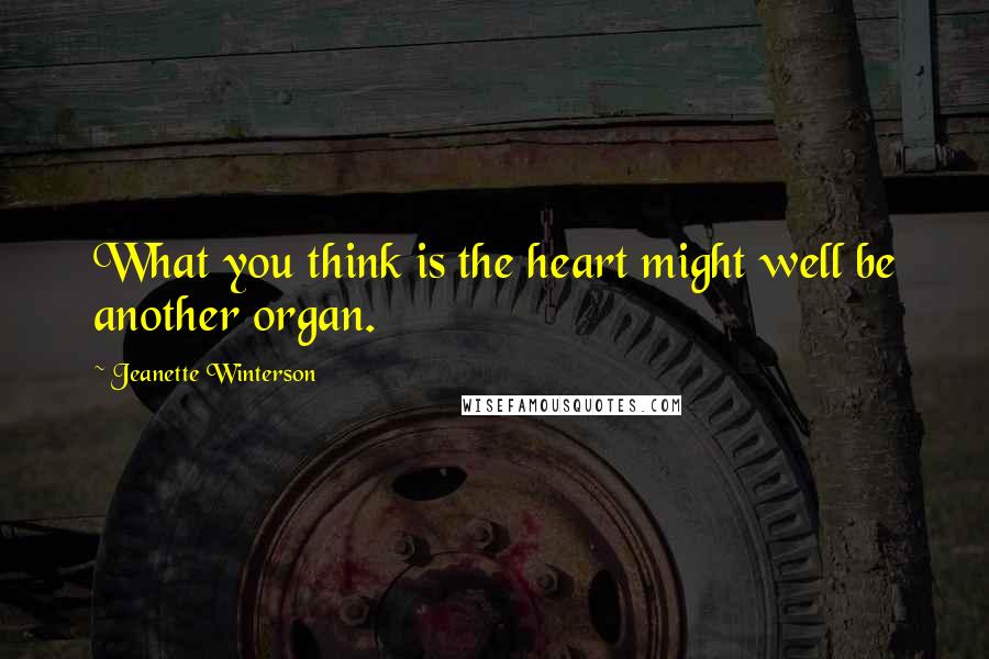 Jeanette Winterson Quotes: What you think is the heart might well be another organ.