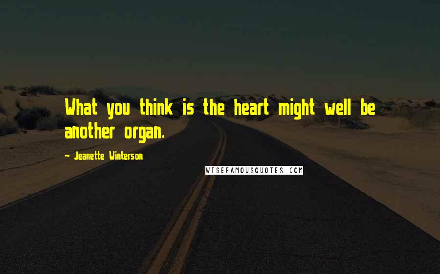 Jeanette Winterson Quotes: What you think is the heart might well be another organ.