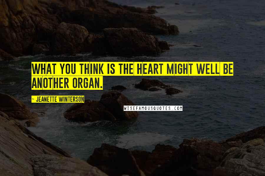 Jeanette Winterson Quotes: What you think is the heart might well be another organ.