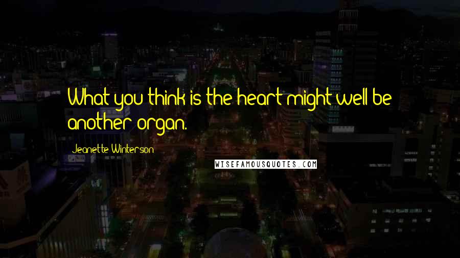 Jeanette Winterson Quotes: What you think is the heart might well be another organ.