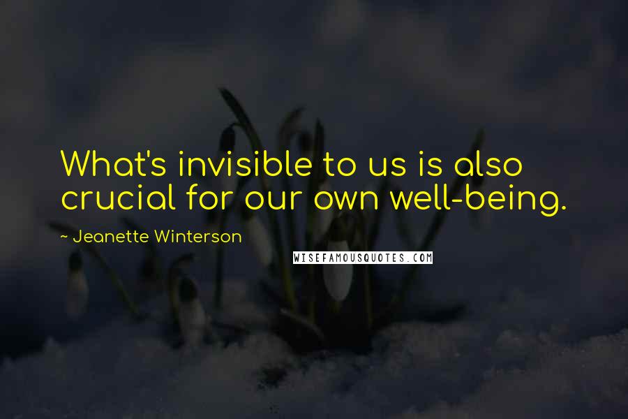 Jeanette Winterson Quotes: What's invisible to us is also crucial for our own well-being.