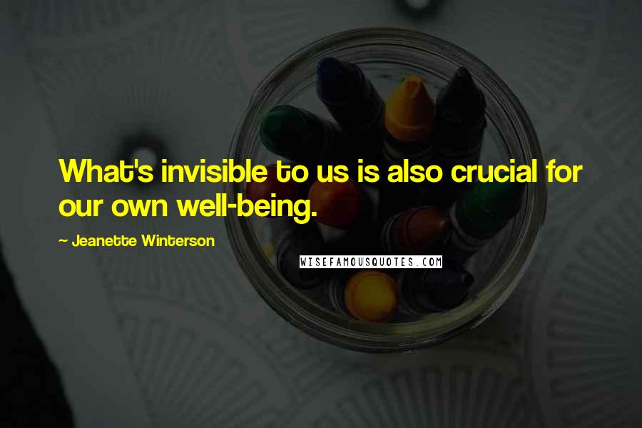 Jeanette Winterson Quotes: What's invisible to us is also crucial for our own well-being.