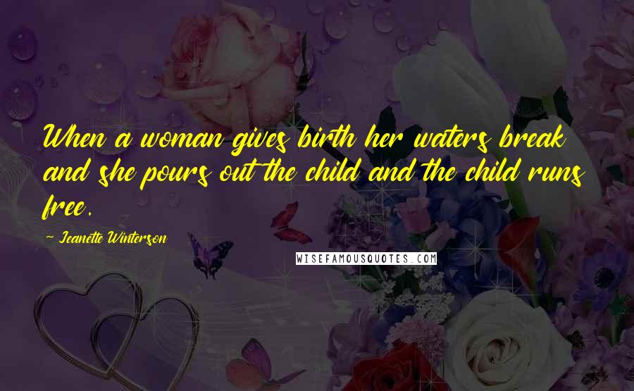 Jeanette Winterson Quotes: When a woman gives birth her waters break and she pours out the child and the child runs free.