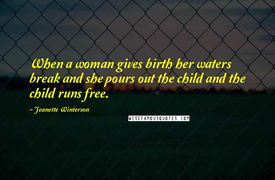 Jeanette Winterson Quotes: When a woman gives birth her waters break and she pours out the child and the child runs free.