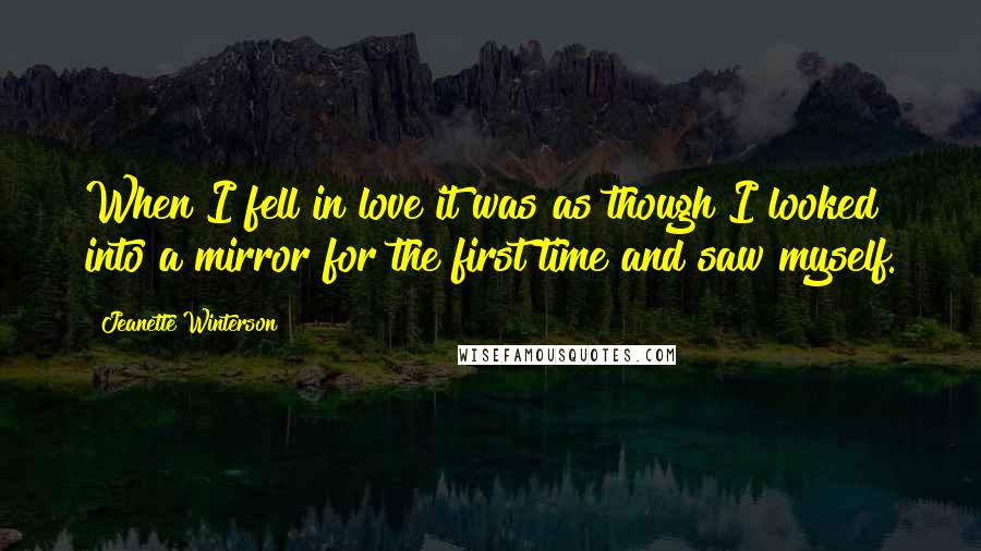 Jeanette Winterson Quotes: When I fell in love it was as though I looked into a mirror for the first time and saw myself.