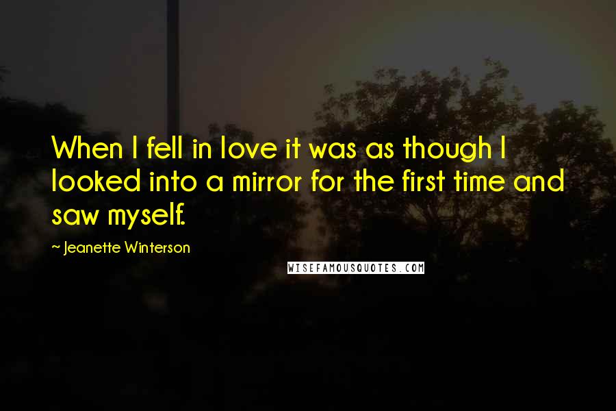 Jeanette Winterson Quotes: When I fell in love it was as though I looked into a mirror for the first time and saw myself.
