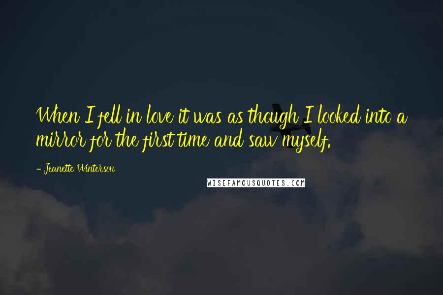 Jeanette Winterson Quotes: When I fell in love it was as though I looked into a mirror for the first time and saw myself.