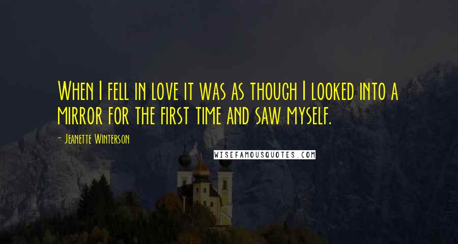 Jeanette Winterson Quotes: When I fell in love it was as though I looked into a mirror for the first time and saw myself.
