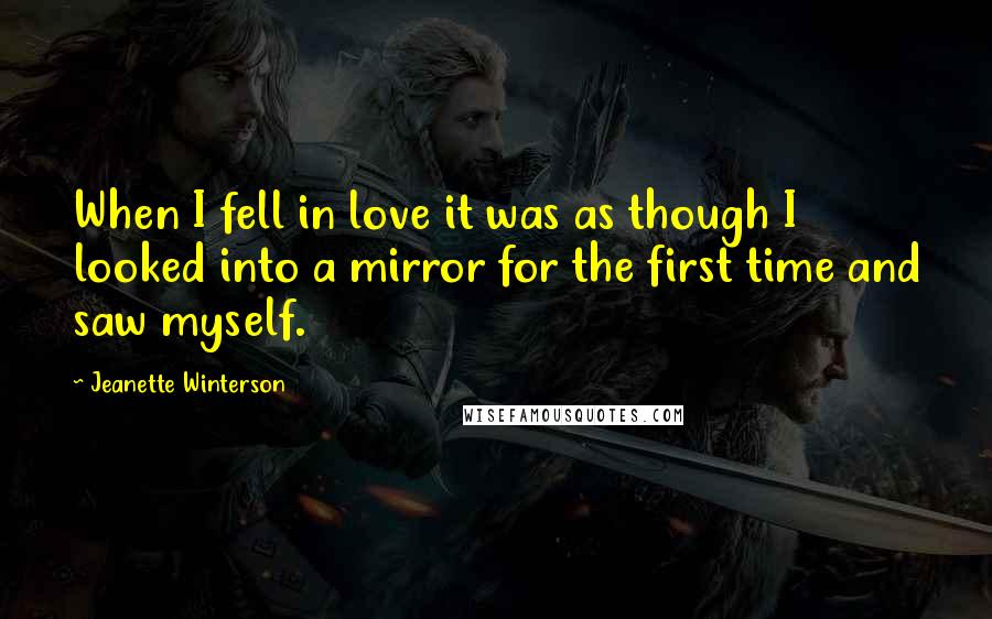 Jeanette Winterson Quotes: When I fell in love it was as though I looked into a mirror for the first time and saw myself.