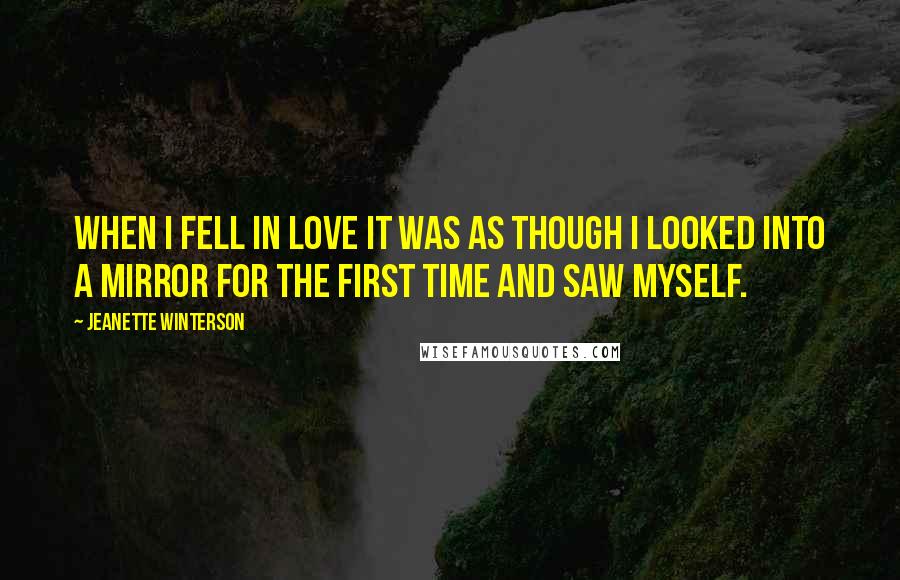 Jeanette Winterson Quotes: When I fell in love it was as though I looked into a mirror for the first time and saw myself.
