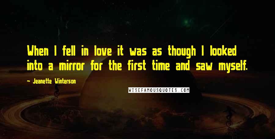 Jeanette Winterson Quotes: When I fell in love it was as though I looked into a mirror for the first time and saw myself.