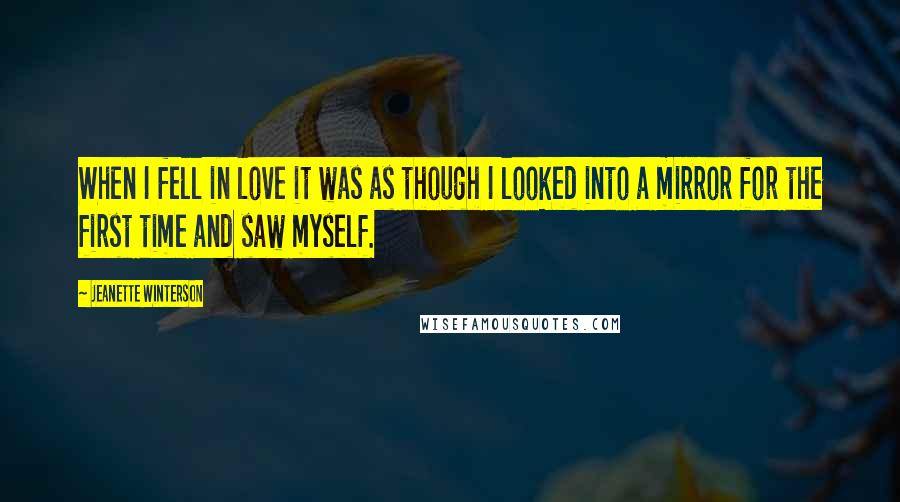 Jeanette Winterson Quotes: When I fell in love it was as though I looked into a mirror for the first time and saw myself.