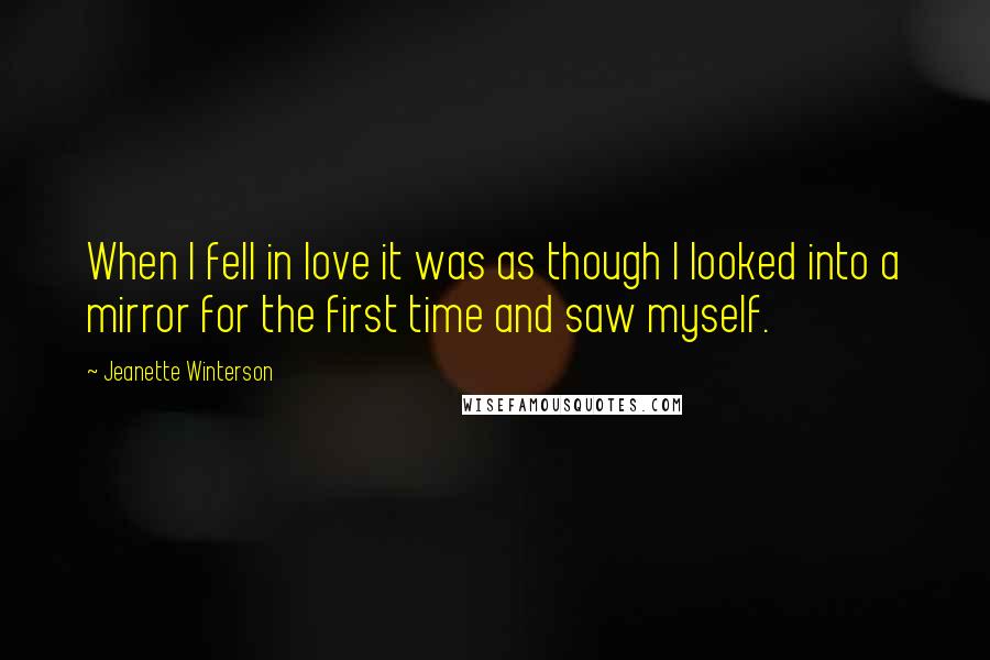 Jeanette Winterson Quotes: When I fell in love it was as though I looked into a mirror for the first time and saw myself.