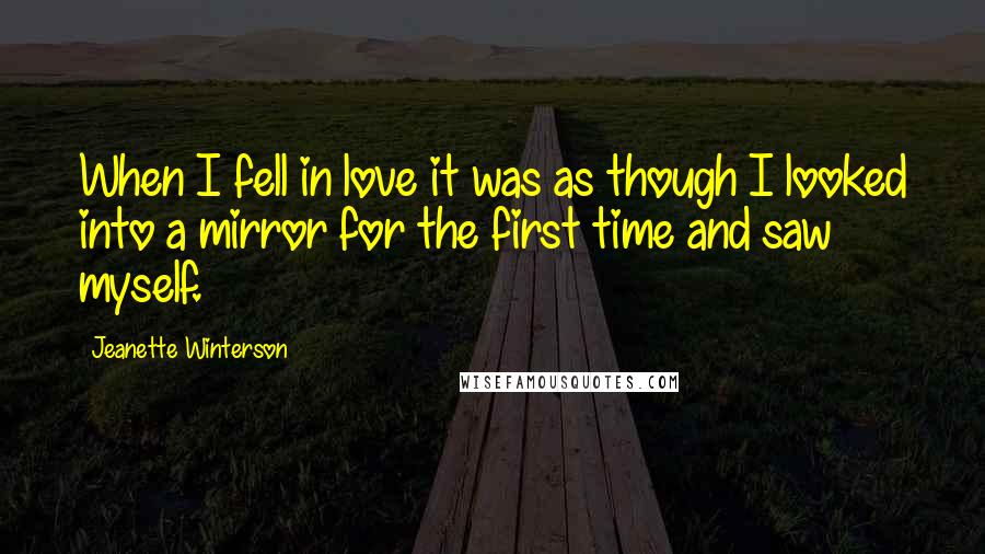 Jeanette Winterson Quotes: When I fell in love it was as though I looked into a mirror for the first time and saw myself.