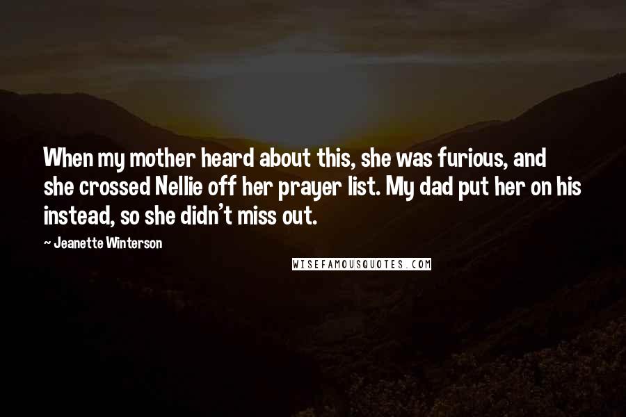 Jeanette Winterson Quotes: When my mother heard about this, she was furious, and she crossed Nellie off her prayer list. My dad put her on his instead, so she didn't miss out.