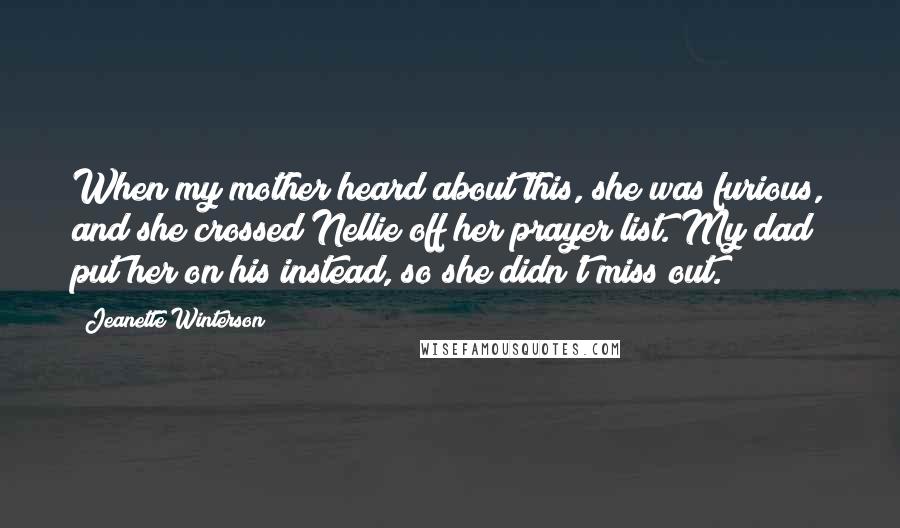 Jeanette Winterson Quotes: When my mother heard about this, she was furious, and she crossed Nellie off her prayer list. My dad put her on his instead, so she didn't miss out.