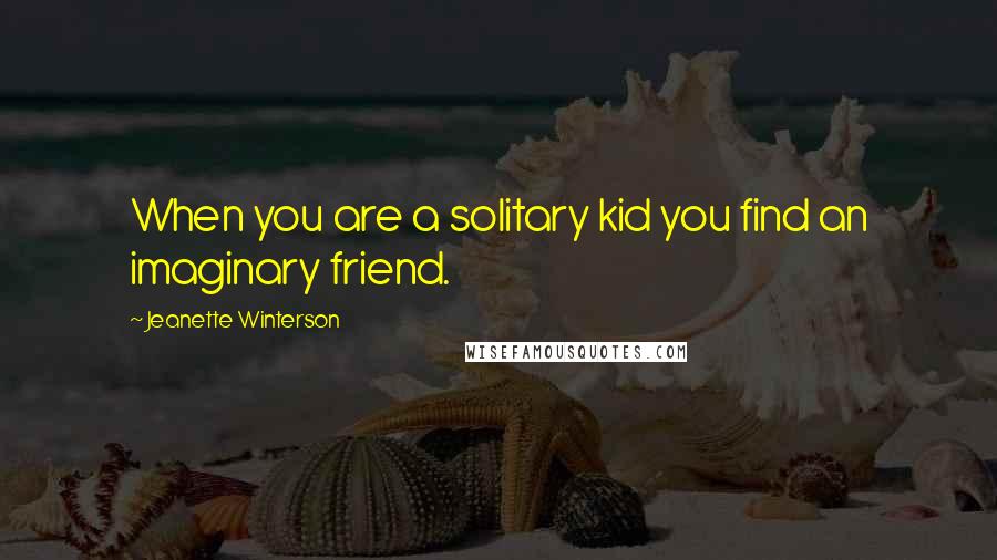 Jeanette Winterson Quotes: When you are a solitary kid you find an imaginary friend.