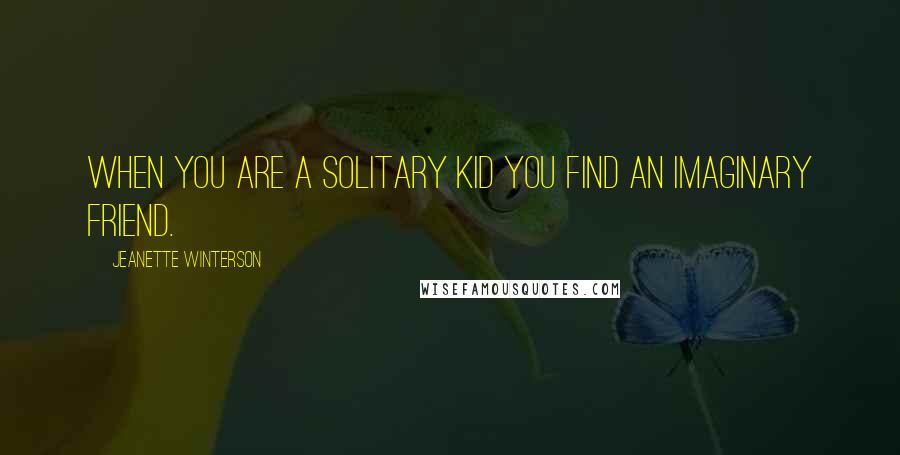 Jeanette Winterson Quotes: When you are a solitary kid you find an imaginary friend.