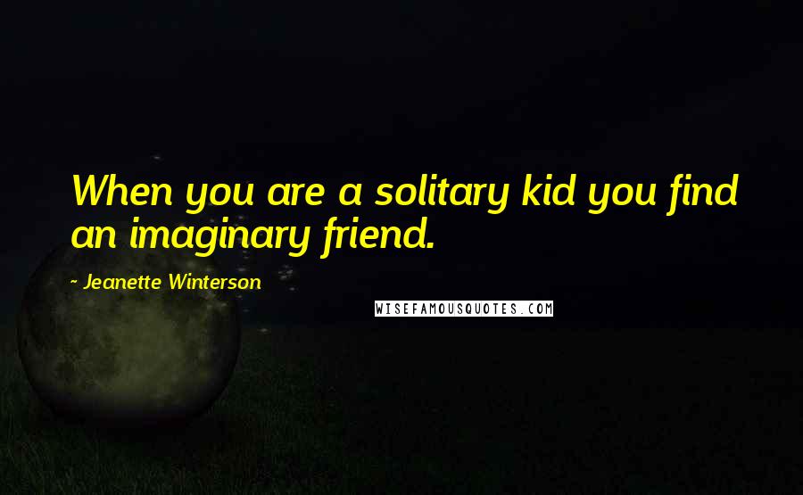 Jeanette Winterson Quotes: When you are a solitary kid you find an imaginary friend.